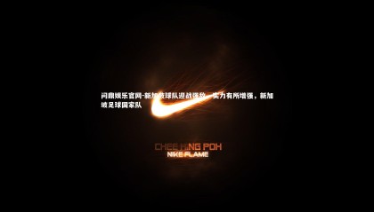 问鼎娱乐官网-新加坡球队迎战强敌，实力有所增强，新加坡足球国家队