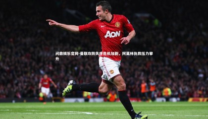 问鼎娱乐官网-曼联攻防失序危机加剧，阿莫林执教压力攀升