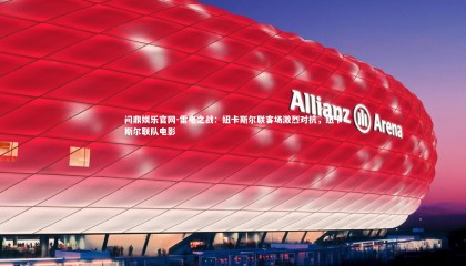 问鼎娱乐官网-雷电之战：纽卡斯尔联客场激烈对抗，纽卡斯尔联队电影