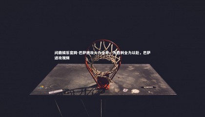 问鼎娱乐官网-巴萨进攻火力全开，为胜利全力以赴，巴萨进攻视频
