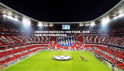 问鼎娱乐官网-博洛尼亚主场2-0完胜卡利亚里，霍尔姆头槌破门奥尔索利尼低射定胜局