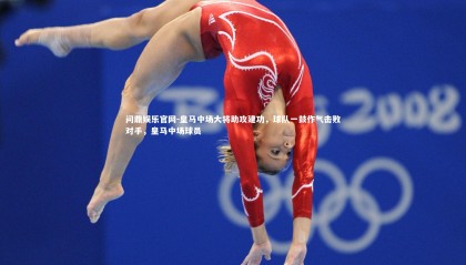 问鼎娱乐官网-皇马中场大将助攻建功，球队一鼓作气击败对手，皇马中场球员