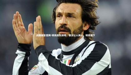 问鼎娱乐官网-球员因伤倒地，情况让人揪心，球员倒下