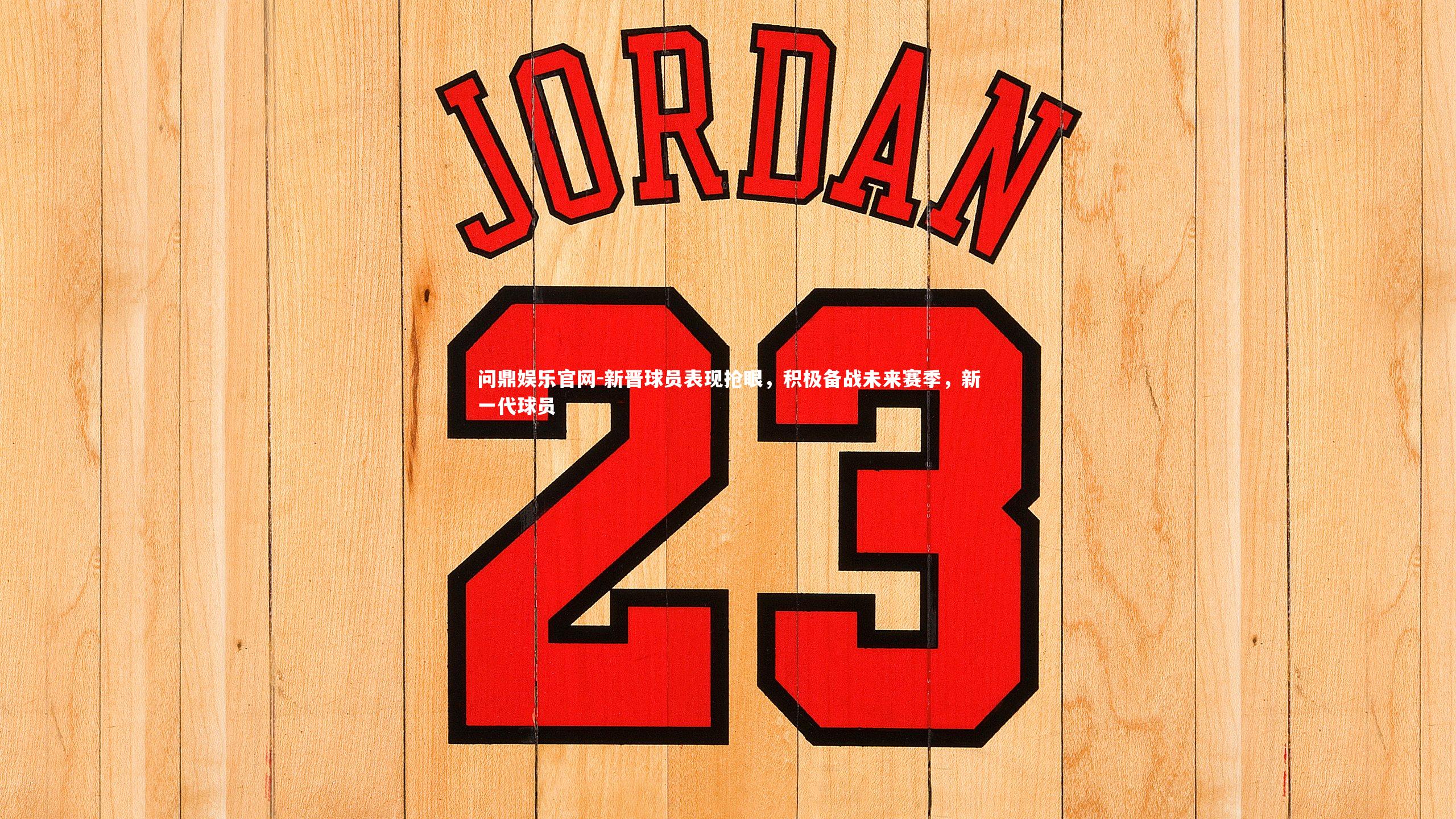 问鼎娱乐官网-新晋球员表现抢眼，积极备战未来赛季，新一代球员