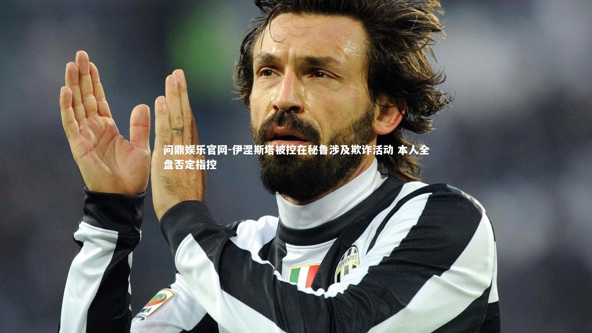 伊涅斯塔被控在秘鲁涉及欺诈活动 本人全盘否定指控