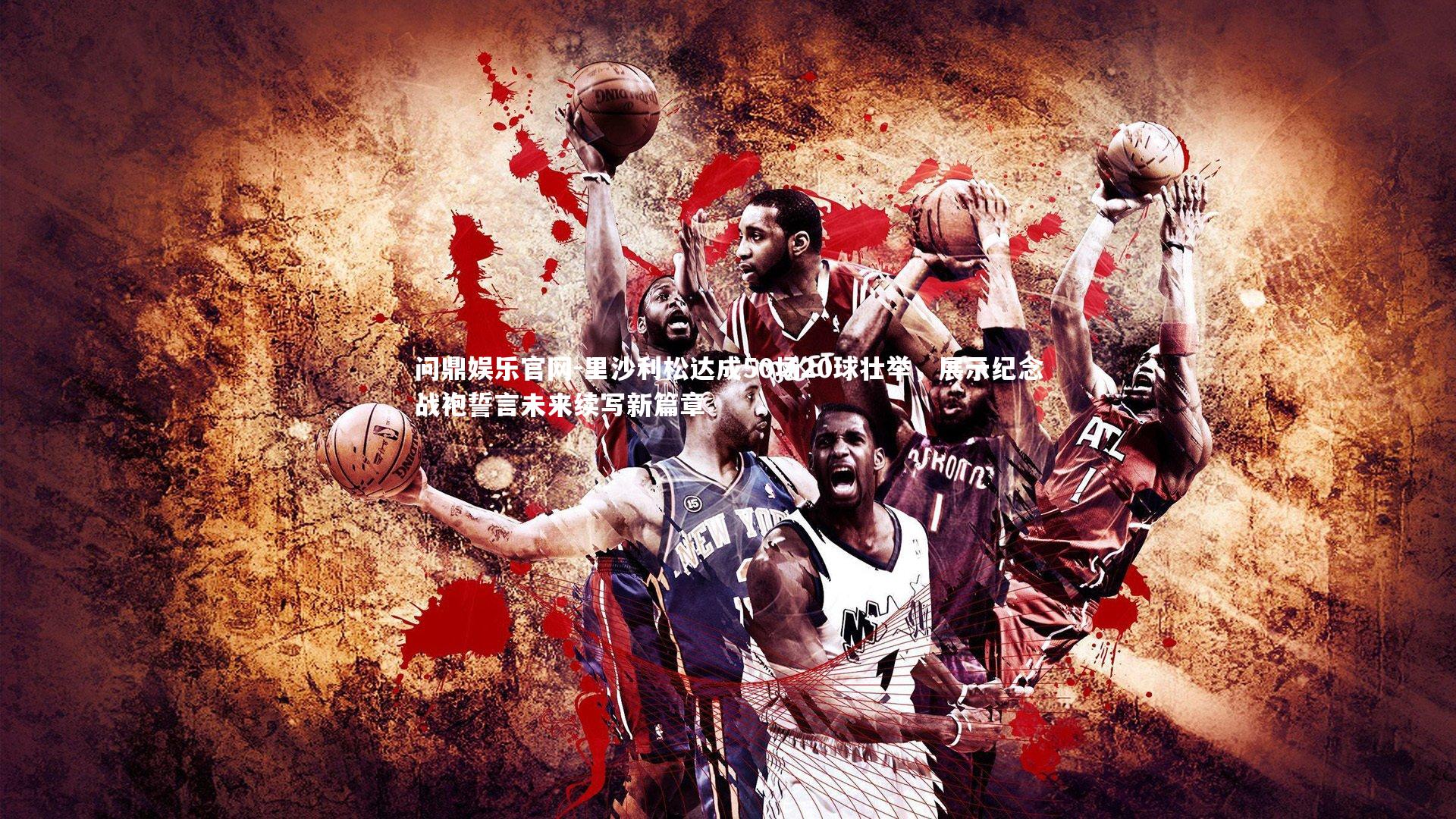 里沙利松达成50场20球壮举，展示纪念战袍誓言未来续写新篇章